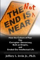 The End Is Not Near: How the Culture of Fear Has Corrupted Democracy, Built an Empire, and Eroded Our Intellectual Life 150088183X Book Cover