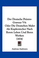 Der Deutsche Peintre-Graveur V4: Oder Die Deutschen Maler Als Kupferstecher Nach Ihrem Leben Und Ihren Werken (1874) 1167649117 Book Cover