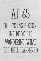 At 65 the Young Person Inside You is Wondering What the Hell Happened: Funny 65th Gag Gifts for Men, Women, Friend - Notebook & Journal for Birthday Party, Holiday and More 1710320877 Book Cover