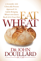 Eat Wheat: A Scientific and Clinically-Proven Approach to Safely Bringing Wheat and Dairy Back Into Your Diet 1683500091 Book Cover