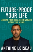 Future-Proof Your Life: Lessons from Balaji Srinivasan’s Disruptive Vision: Transform Your Career, Business, and Investments with the Strategies of a Tech Visionary B0F5Q4T8S4 Book Cover