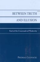 Between Truth and Illusion: Kant at the Crossroads of Modernity 0742513769 Book Cover