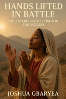 Hands Lifted in Battle: The Intercessor’s Position for Victory (Prayer and Healing) B0FL1Q36WG Book Cover