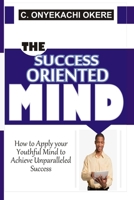 The Success Oriented Mind: How to Apply your Youthful Mind to Achieve Unparalleled Success B095J7Z6JS Book Cover