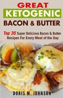 Great Ketogenic Bacon & Butter: Top 35 Super Delicious Bacon & Butter Recipes for Every Meal of the Day 1518601308 Book Cover