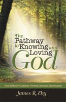 The Pathway to Knowing and Loving God: How Effective Leaders Develop Genuine Spirituality 1973618605 Book Cover