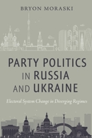 Party Politics in Russia and Ukraine: Electoral System Change in Diverging Regimes 1479807761 Book Cover