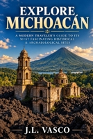 Explore Michoacan: A Modern Traveler’s Guide to Its Most Fascinating Historical & Archaeological Sites B0G3XCH4F3 Book Cover