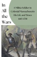 In All the Wars: A Militia Soldier in Colonial Massachusetts His Life and Times 1683-1758::: A mi B0G56RNPQK Book Cover