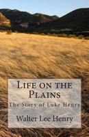 Life on the Plains: The Story of Luke Henry 1497358833 Book Cover