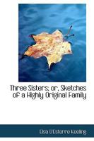 Three Sisters; or, Sketches of a Highly Original Family 1110005571 Book Cover
