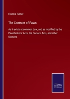 The Contract of Pawn: As It Exists at Common Law, and As Modified by the Pawnbrokers' Acts, the Factors' Acts, and Other Statutes 1018353712 Book Cover