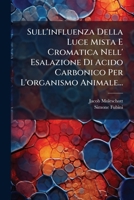 Sull'influenza Della Luce Mista E Cromatica Nell' Esalazione Di Acido Carbonico Per L'organismo Animale... 1279692642 Book Cover