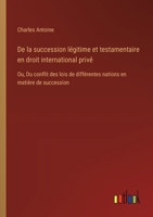 De la succession légitime et testamentaire en droit international privé: Ou, Du conflit des lois de différentes nations en matière de succession (French Edition) 338503972X Book Cover