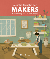 Mindful Thoughts for Makers: Connecting Head, Heart, Hands 1782408835 Book Cover