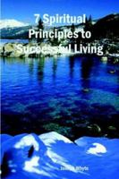 7 Spiritual Principles to Successful Living 1411603443 Book Cover