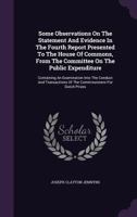 Some Observations on the Statement and Evidence in the Fourth Report Presented to the House of Commons, from the Committee on the Public Expenditure: Containing an Examination Into the Conduct and Tra 1354557794 Book Cover