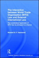 The Interaction between World Trade Organisation (WTO) Law and External International Law: The Constrained Openness of WTO Law 0415565162 Book Cover