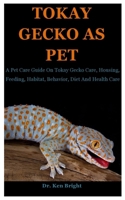 Tokay Gecko As Pet: A Pet Care Guide On Tokay Gecko Care, Housing, Feeding, Habitat, Behavior, Diet And Health Care B08FNJK5JV Book Cover