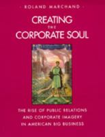 Creating the Corporate Soul: The Rise of Public Relations and Corporate Imagery in American Big Business 0520226887 Book Cover