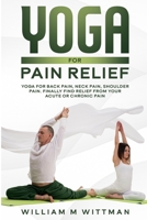 Yoga for Pain Relief: Yoga Back Pain, Neck Pain, Shoulder Pain, Finally Find Relief From Your Acute or Chronic Pain B0858S859G Book Cover
