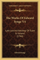 The Works Of Edward Synge V4: Late Lord Archbishop Of Tuam In Ireland 1104924145 Book Cover