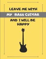 Leave Me With My Bass Guitar And I Will Be Happy: Custom-Designed Note Book 1798801191 Book Cover
