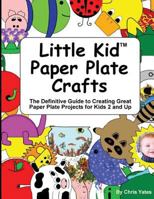 Little Kid Paper Plate Crafts: The Definitive Guide to Creating Great Paper Plate Projects for Kids 2 and Up 1481918028 Book Cover
