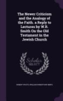 The Newer Criticism And The Analogy Of The Faith: A Reply To Lectures By W. Robertson Smith On The Old Testament In The Jewish Church 0548830932 Book Cover
