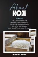 ABOUT KOJI: The Culture behind the Japanese Food Production. Learn How To Make Shio Koji And Other Koji Recipes. Mold Based Fermentation Process. B08NN2T95G Book Cover