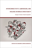 Interconnectivity, Subversion, and Healing in World Christianity: Essays in honor of Joel Carpenter 1350333395 Book Cover