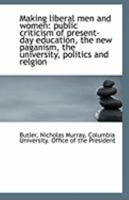 Making Liberal Men and Women: Public Criticism of Present-Day Education, the New Paganism, the University, Politics and Relgion 1356070477 Book Cover