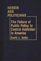 Heroin and Politicians: Failure of Public Policy to Control Addiction in America 0313225575 Book Cover