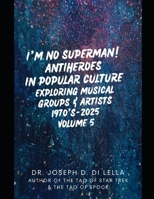 I'm No Superman! Antiheroes in Popular Culture: Exploring Musical Groups and Artists 1970's - 2025 Volume 5 B0FQNH3K4G Book Cover