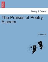 The Praises of Poetry. A poem. 1241169519 Book Cover