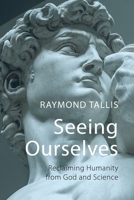 Seeing Ourselves: Reclaiming Humanity from God and Science 1788212312 Book Cover