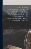 À Travers La Mandchourie Le Chemin De Fer De L'est Chinois D'après La Mission Du Capitaine H. De Bouillane De Lacoste Et Du Capitaine Enselme 101741775X Book Cover