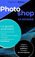 PHOTOSHOP: 2.0 ADVANCE La guida avanzata per imparare ogni segreto sulla fotografia digitale. Tecniche professionali per il fotoritocco. Impara a ... e immagini da vero esperto B08WS9FZSK Book Cover