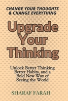 Upgrade Your Thinking: Change Your Thoughts & Change Everything - Unlock Better Thinking Better Habits, and a Bold New Way of Seeing the World B0FH6LRBRD Book Cover