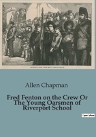 Fred Fenton on the Crew Or The Young Oarsmen of Riverport School B0CBZZ9P7V Book Cover