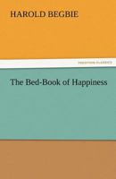 The Bed-book Of Happiness: Being A Colligation Or Assemblage Of Cheerful Writings Brought Together From Many Quarters Into This One Compass For The ... Friend To The Invalid, A Companion To The... 9354750923 Book Cover