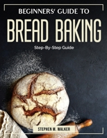 Beginners' Guide to Bread Baking: Step-By-Step Guide 1804384984 Book Cover