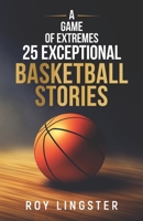 A Game of Extremes: 25 Exceptional Basketball Stories: About What Happens On and Off the Court B0B941B14R Book Cover