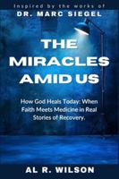 The Miracles Amid Us: Inspired by the Works of Dr. Marc Siegel__ How God Heals Today: When Faith Meets Medicine in Real Life Stories of Recovery B0G4KWT4GK Book Cover