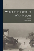 What the Present War Means [microform] 1014113032 Book Cover