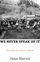 We Never Speak of It: Idaho-Wyoming Poems, 1889-90 0865381097 Book Cover