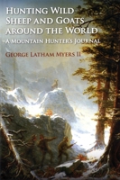 Hunting Wild Sheep and Goats Around the World: A Mountain Hunter's Journal 1571574689 Book Cover