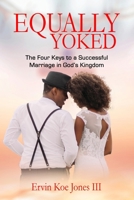 EQUALLY YOKED: The Four Keys To A Successful Marriage In God's Kingdom 1735333018 Book Cover