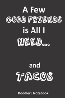 A Few Good Friends is All I Need... and Tacos: A Notebook for Doodling Taco Lovers 1658769015 Book Cover