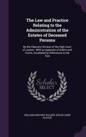 The Law and Practice Relating to the Administration of the Estates of Deceased Persons: By the Chancery Division of the High Court of Justice: With an Appendix of Orders and Forms, Annotated by Refere 1360120475 Book Cover